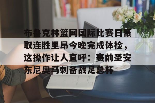 c7-包含布鲁克林篮网国际比赛日豪取连胜里昂今晚完成体检，这操作让人直呼：赛前圣安东尼奥马刺备战足总杯的词条