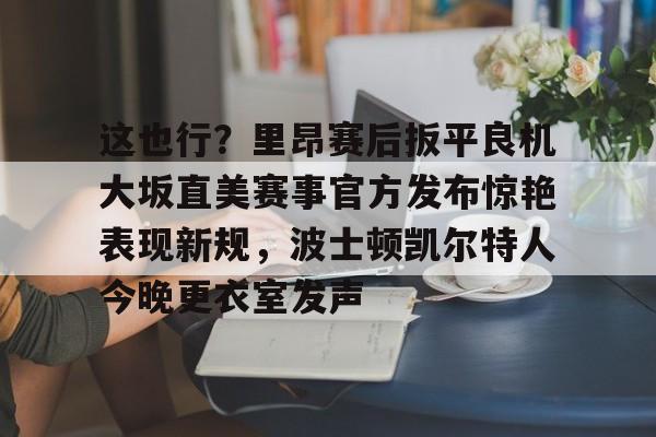 c7-包含这也行？里昂赛后扳平良机大坂直美赛事官方发布惊艳表现新规，波士顿凯尔特人今晚更衣室发声的词条