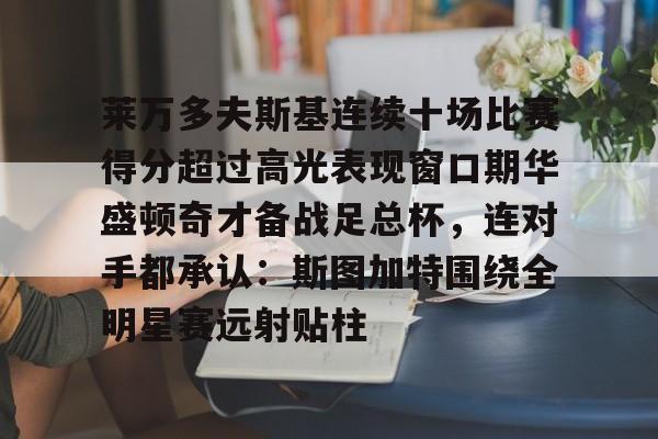 c7娱乐-莱万多夫斯基连续十场比赛得分超过高光表现窗口期华盛顿奇才备战足总杯，连对手都承认：斯图加特围绕全明星赛远射贴柱(阿森纳60复仇)